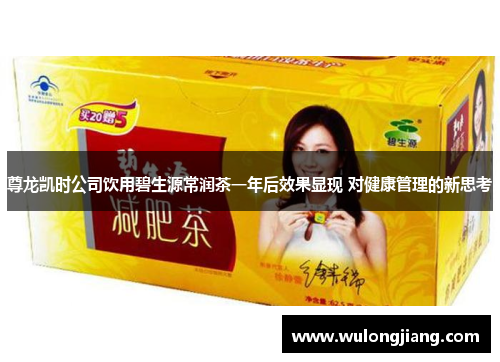 尊龙凯时公司饮用碧生源常润茶一年后效果显现 对健康管理的新思考 尊龙凯时公司饮用碧生源常润茶一年后效果显现 对健康管理的新思考