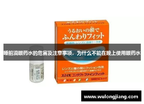 睡前滴眼药水的危害及注意事项,为什么不能在晚上使用眼药水 睡前滴眼药水的危害及注意事项,为什么不能在晚上使用眼药水
