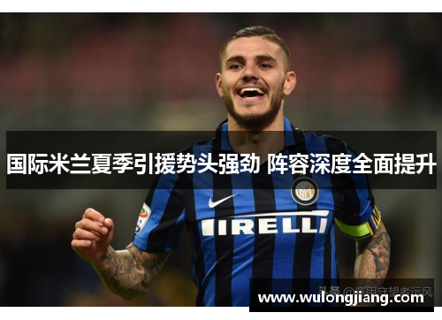 国际米兰夏季引援势头强劲 阵容深度全面提升